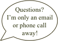 Questions? I’m only an email or phone call away!